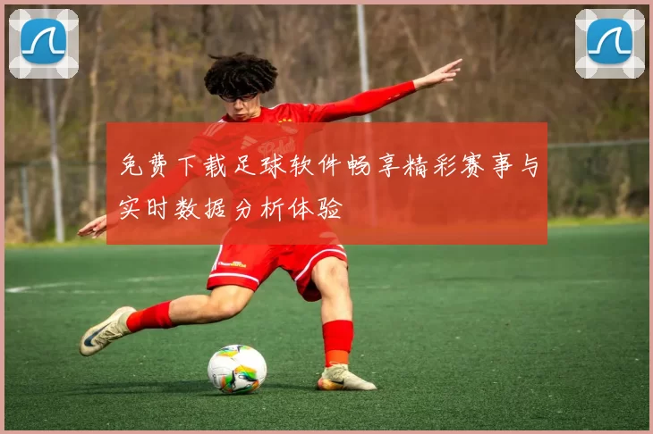 免费下载足球软件畅享精彩赛事与实时数据分析体验