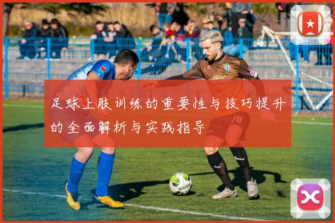 足球上肢训练的重要性与技巧提升的全面解析与实践指导