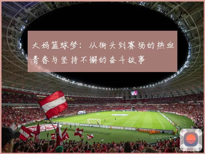 大妈篮球梦：从街头到赛场的热血青春与坚持不懈的奋斗故事